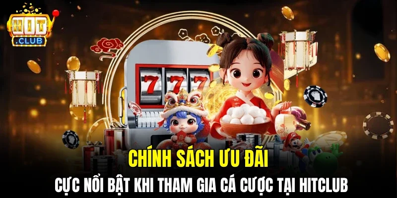 Chính sách ưu đãi cực nổi bật khi tham gia cá cược tại Hitclub